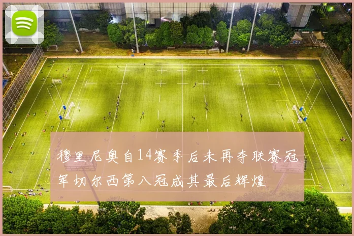 穆里尼奥自14赛季后未再夺联赛冠军切尔西第八冠成其最后辉煌