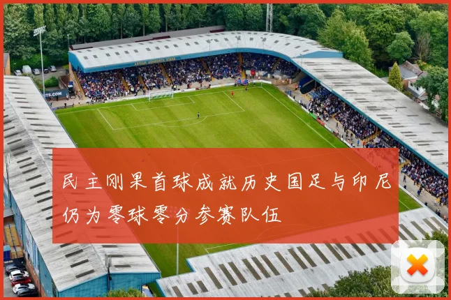 民主刚果首球成就历史国足与印尼仍为零球零分参赛队伍