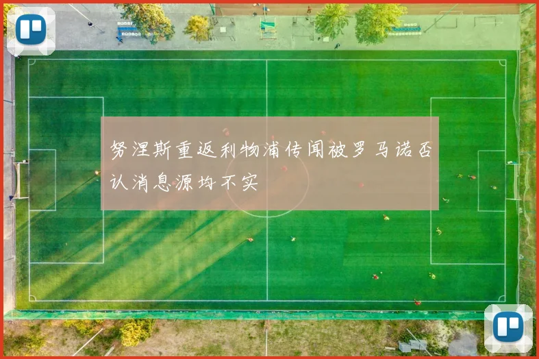 努涅斯重返利物浦传闻被罗马诺否认消息源均不实