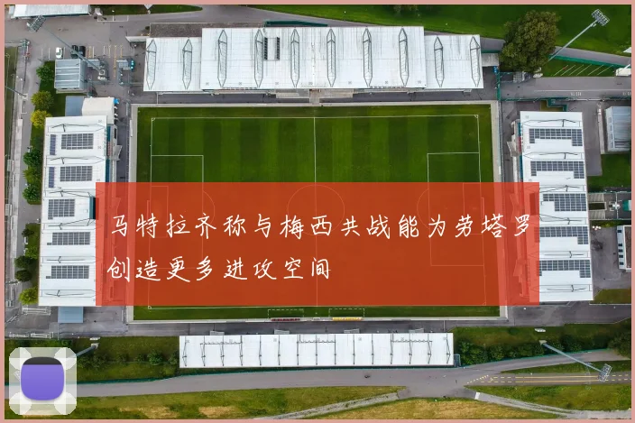 马特拉齐称与梅西共战能为劳塔罗创造更多进攻空间