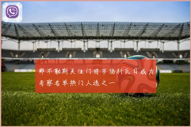 那不勒斯关注门将市场科瓦日成为考察名单热门人选之一